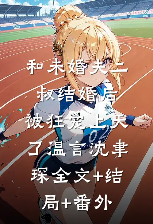 和未婚夫二叔结婚后，被狂宠上天了温言沈聿琛全文+结局+番外