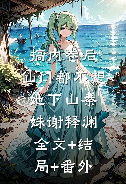 搞内卷后，仙门都不想她下山秦姝谢释渊全文+结局+番外