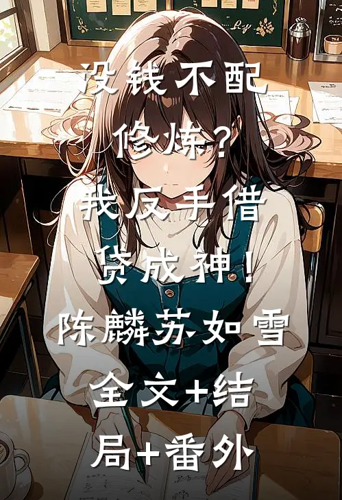 没钱不配修炼？我反手借贷成神！陈麟苏如雪:全文+结局+番外