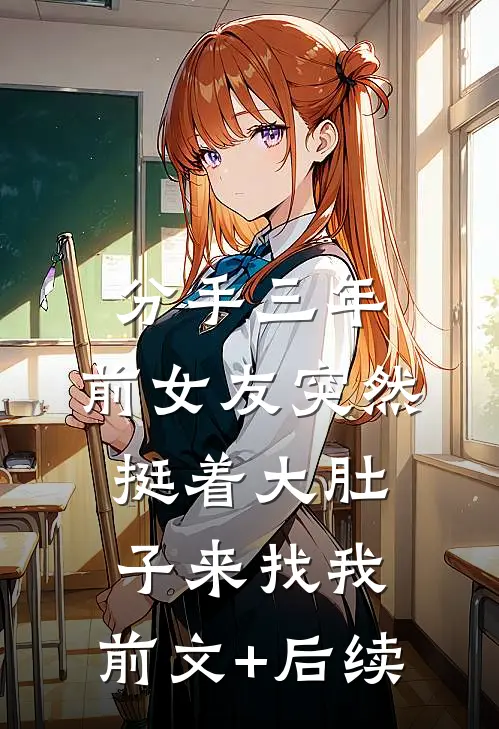 分手三年，前女友突然挺着大肚子来找我:前文+后续