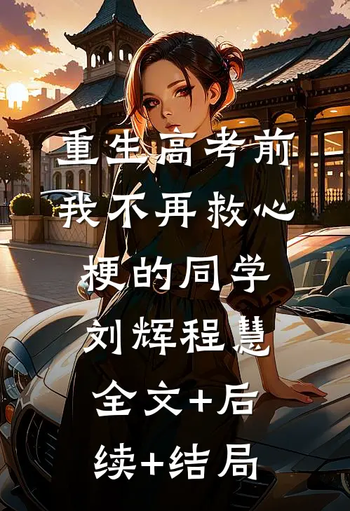 重生高考前，我不再救心梗的同学刘辉程慧全文+后续+结局