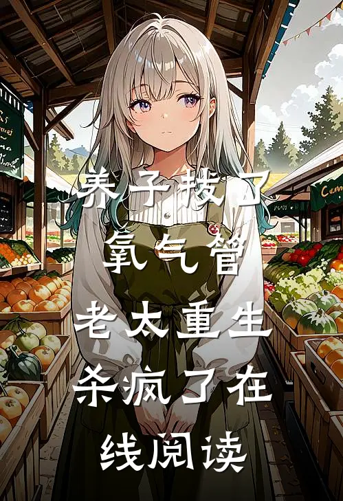 养子拔了氧气管，老太重生杀疯了在线阅读