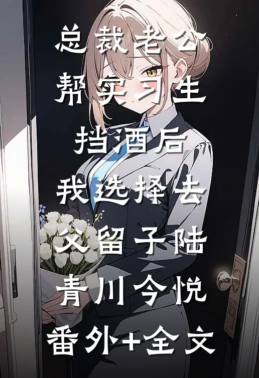 总裁老公帮实习生挡酒后，我选择去父留子陆青川今悦:(番外)+(全文)