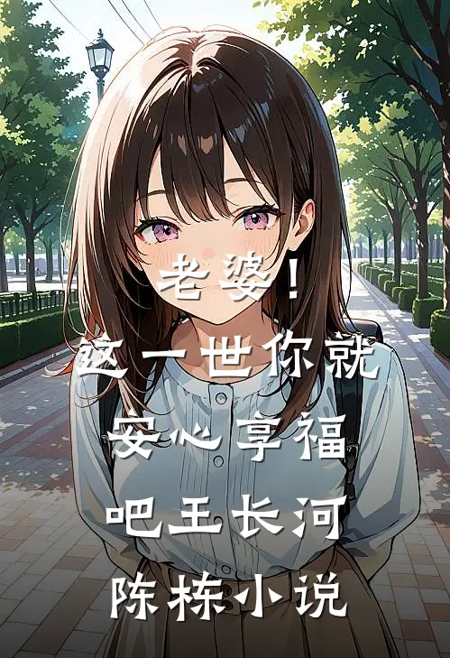 老婆！这一世你就安心享福吧王长河陈栋小说