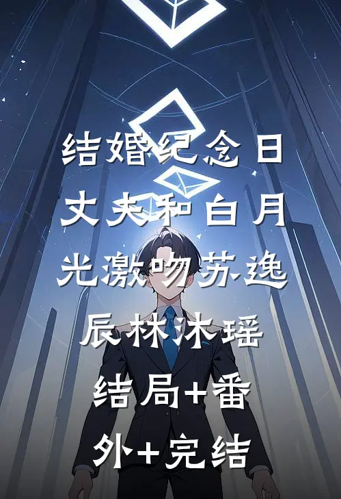 结婚纪念日，丈夫和白月光激吻苏逸辰林沐瑶结局+番外+完结