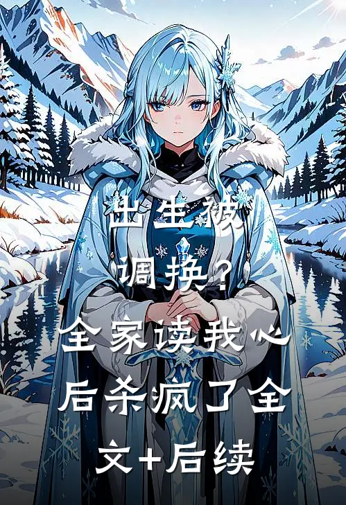 出生被调换？全家读我心后杀疯了全文+后续