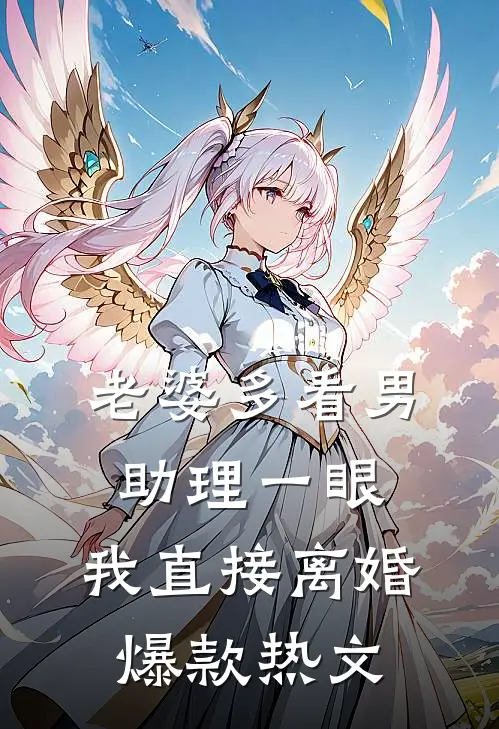 老婆多看男助理一眼，我直接离婚爆款热文