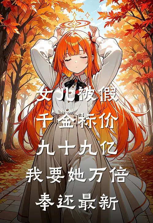 女儿被假千金标价九十九亿，我要她万倍奉还最新