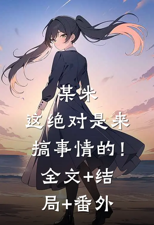 某米：这绝对是来搞事情的！:全文+结局+番外