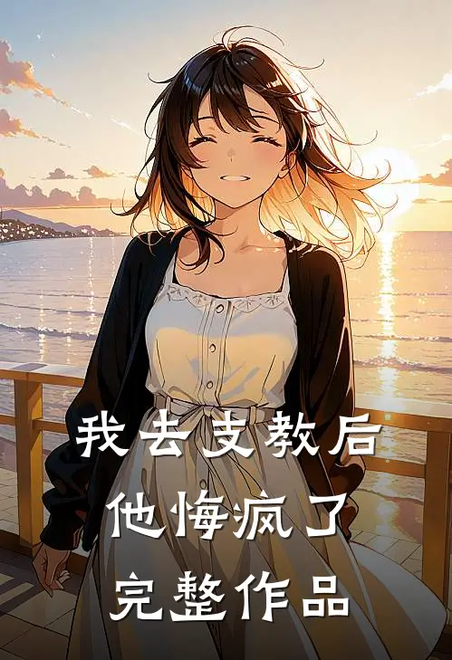 我去支教后，他悔疯了完整作品