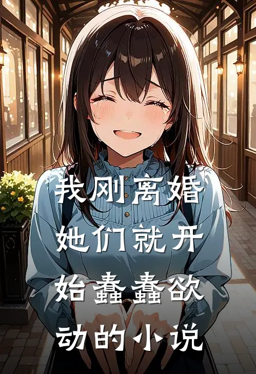 我刚离婚，她们就开始蠢蠢欲动的小说