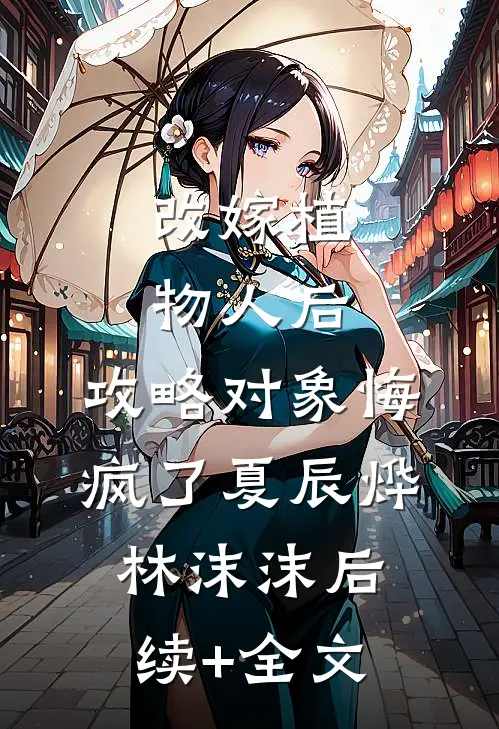 改嫁植物人后，攻略对象悔疯了夏辰烨林沫沫后续+全文