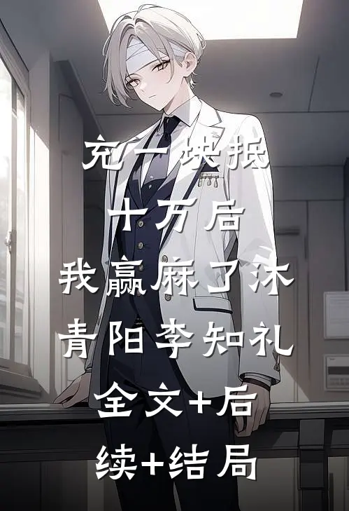 充一块抵十万后，我赢麻了沐青阳李知礼:全文+后续+结局