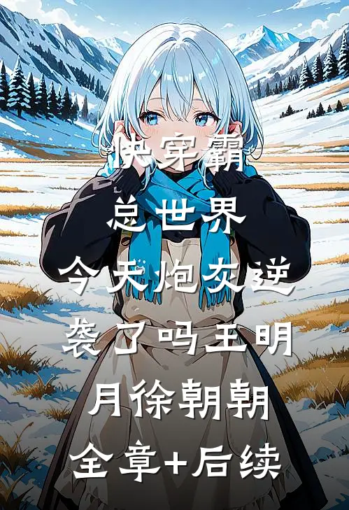 快穿霸总世界：今天炮灰逆袭了吗王明月徐朝朝:全章+后续