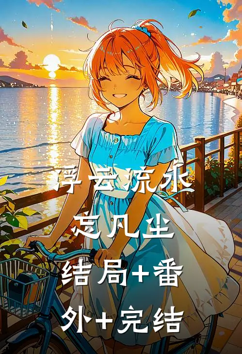 浮云流水忘凡尘:结局+番外+完结