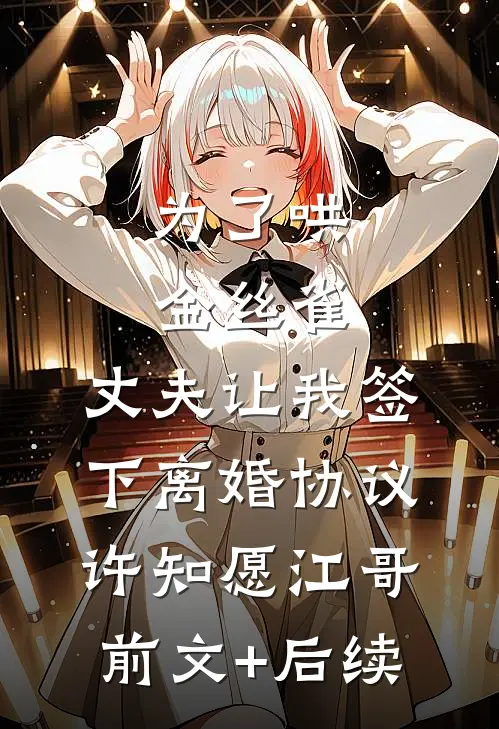 为了哄金丝雀，丈夫让我签下离婚协议许知愿江哥前文+后续