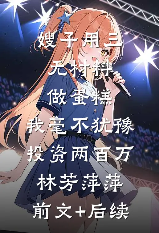 嫂子用三无材料做蛋糕，我毫不犹豫投资两百万林芳萍萍:前文+后续