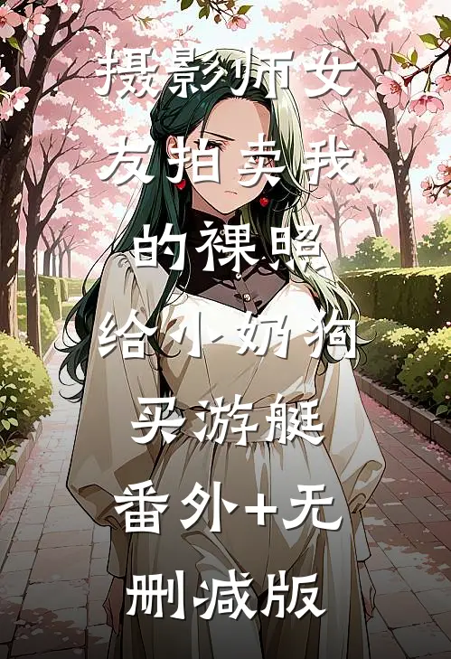 摄影师女友拍卖我的裸照，给小奶狗买游艇:番外+无删减版