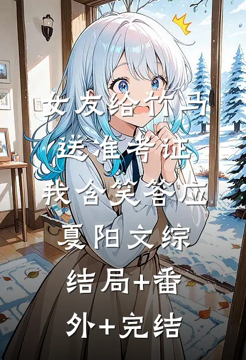 女友给竹马送准考证，我含笑答应夏阳文综:结局+番外+完结