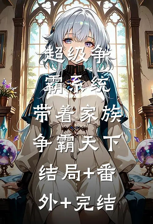超级争霸系统：带着家族争霸天下:结局+番外+完结