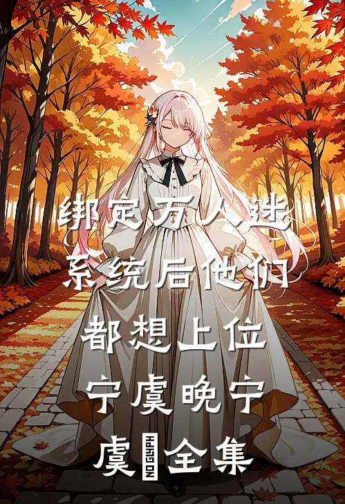 绑定万人迷系统后他们都想上位宁虞晚宁虞晩全集