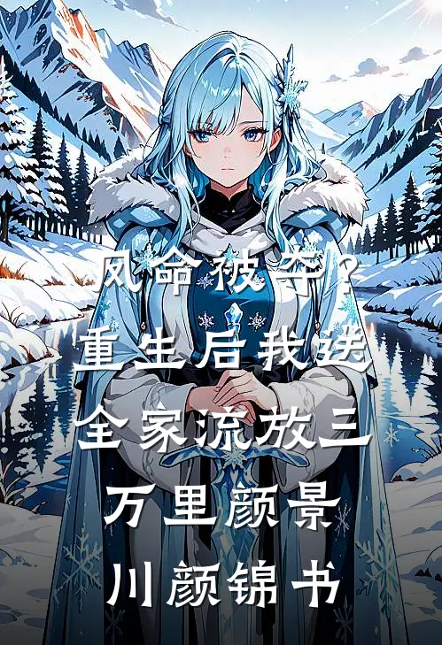 凤命被夺？重生后我送全家流放三万里颜景川颜锦书