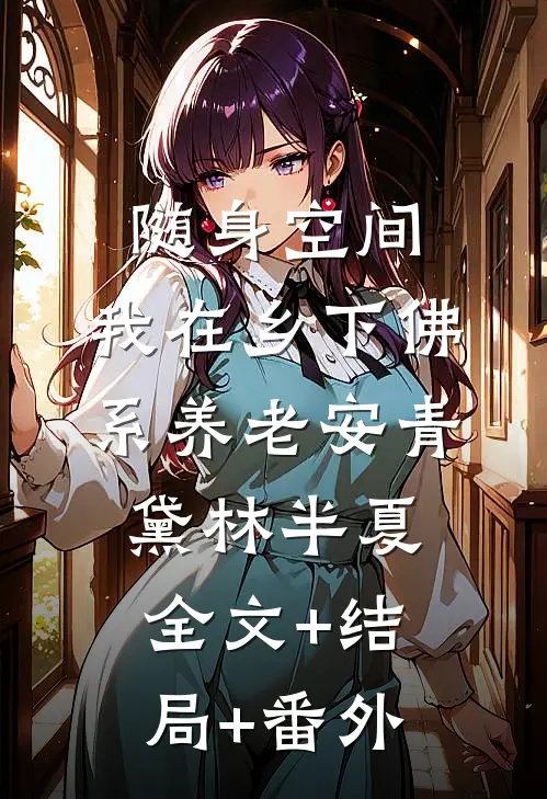 随身空间：我在乡下佛系养老安青黛林半夏全文+结局+番外