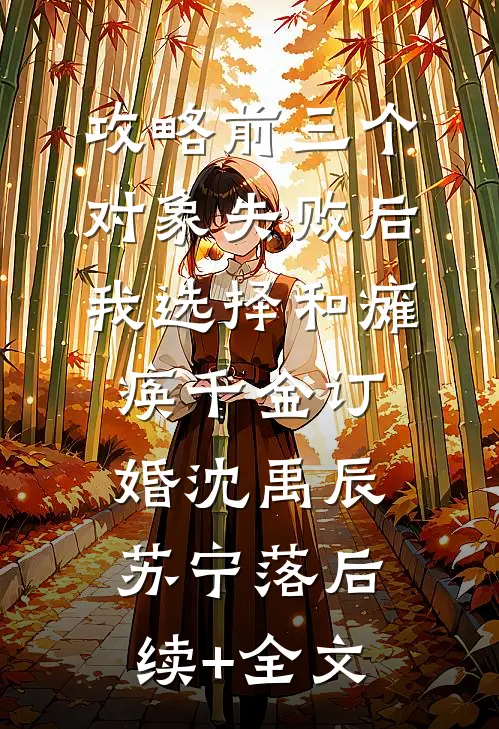 攻略前三个对象失败后，我选择和瘫痪千金订婚沈禹辰苏宁落后续+全文