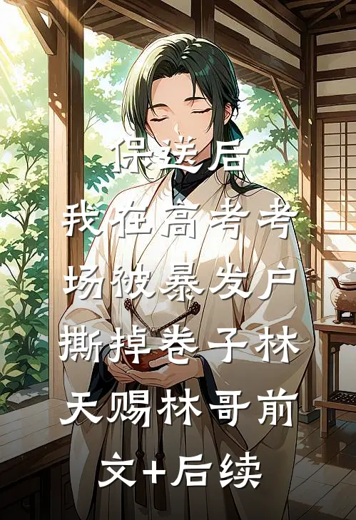 保送后，我在高考考场被暴发户撕掉卷子林天赐林哥前文+后续