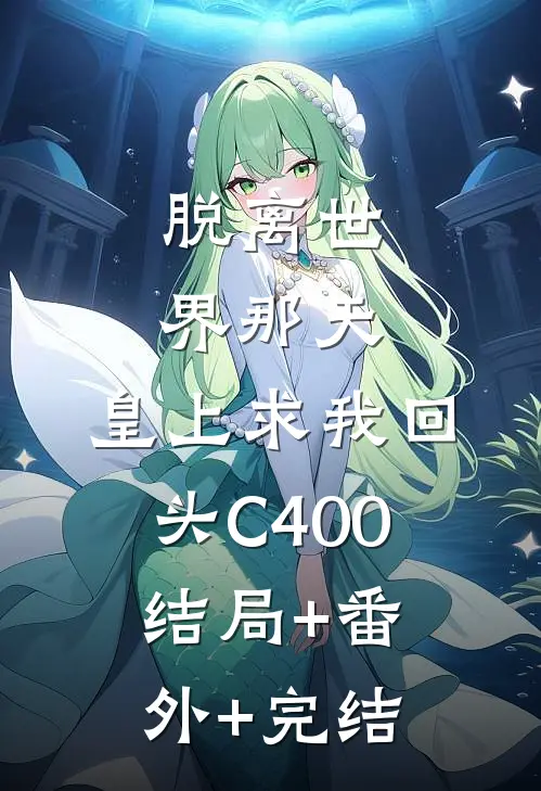 脱离世界那天，皇上求我回头C400结局+番外+完结