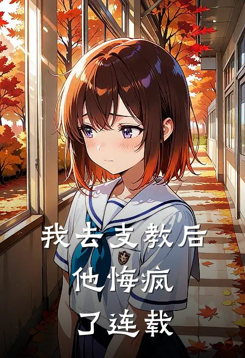 我去支教后，他悔疯了连载