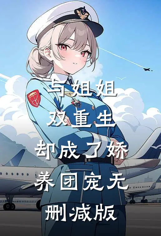 与姐姐双重生，却成了娇养团宠无删减版