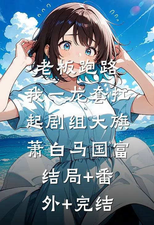 老板跑路，我一龙套扛起剧组大旗萧白马国富结局+番外+完结