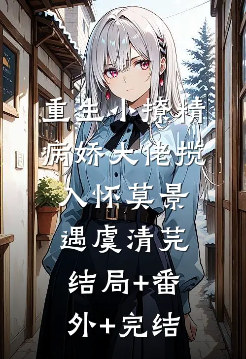 重生小撩精：病娇大佬揽入怀莫景遇虞清芫:结局+番外+完结