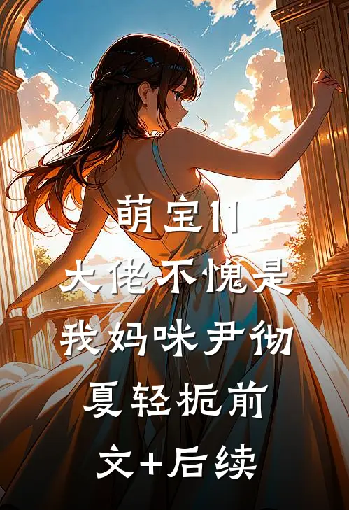 萌宝11：大佬不愧是我妈咪尹彻夏轻栀前文+后续