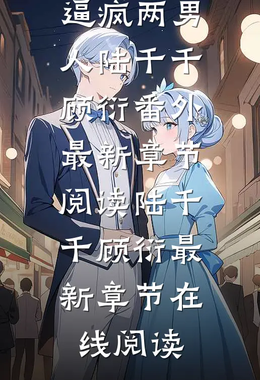 重生后我一妻嫁双夫,逼疯两男人陆千千顾衍番外