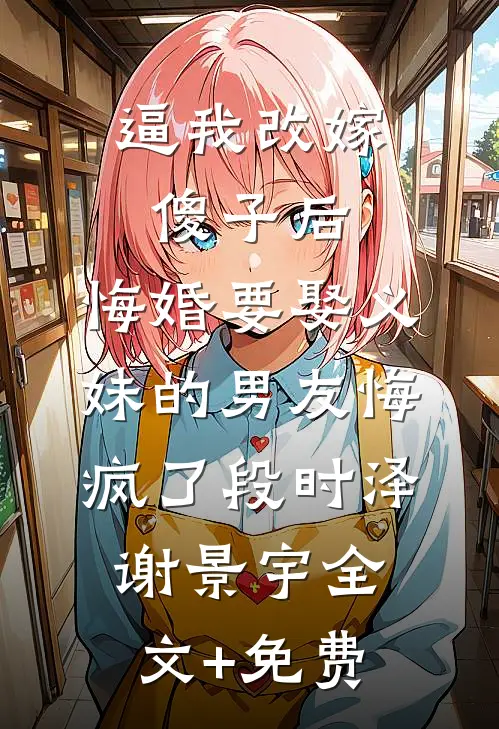 逼我改嫁傻子后，悔婚要娶义妹的男友悔疯了段时泽谢景宇全文+免费