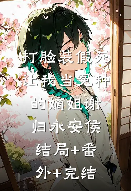 打脸装假死让我当冤种的嫡姐谢归永安侯:结局+番外+完结