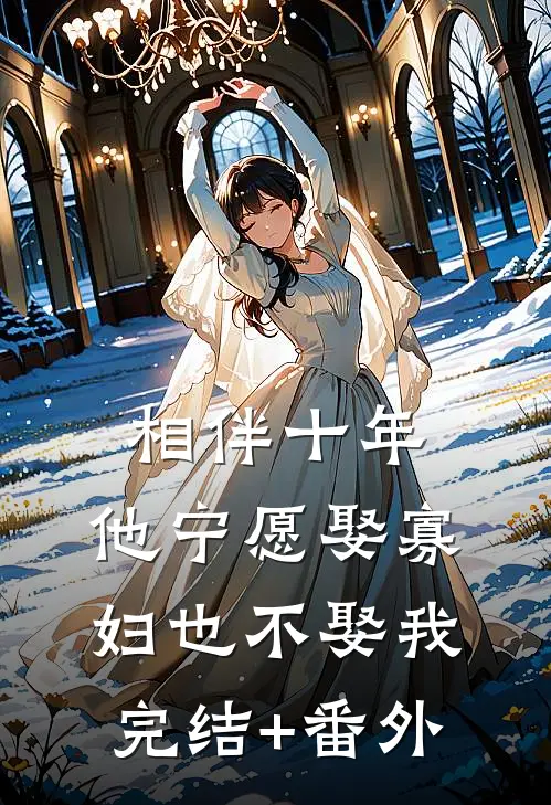 相伴十年，他宁愿娶寡妇也不娶我完结+番外