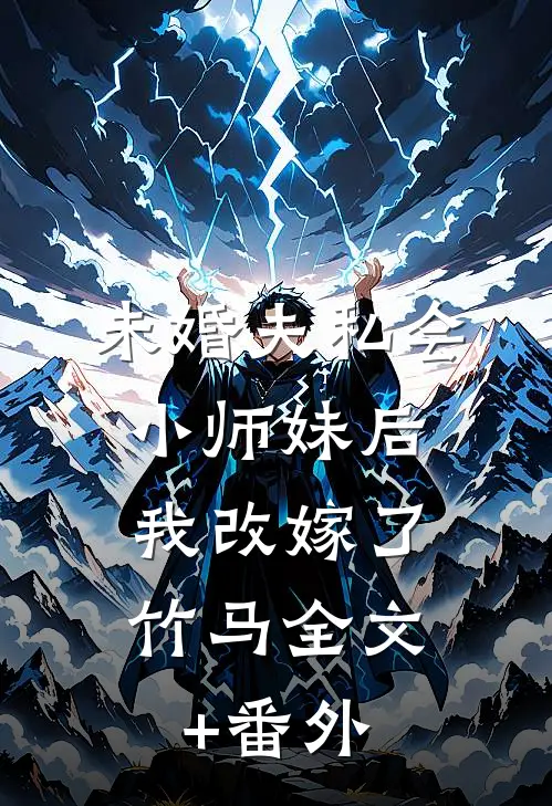 未婚夫私会小师妹后，我改嫁了竹马全文+番外