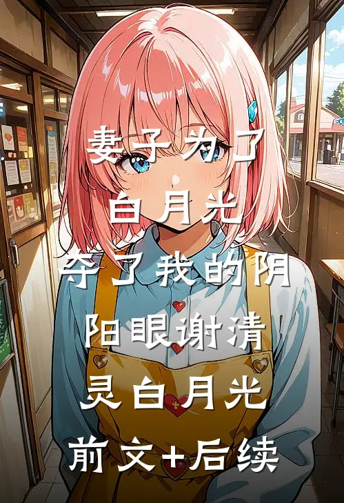 妻子为了白月光，夺了我的阴阳眼谢清灵白月光:前文+后续
