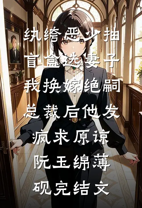 纨绔恶少抽盲盒选妻子，我换嫁绝嗣总裁后他发疯求原谅阮玉绵薄砚完结文