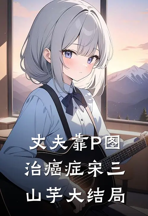 丈夫靠P图治癌症宋三山芋大结局
