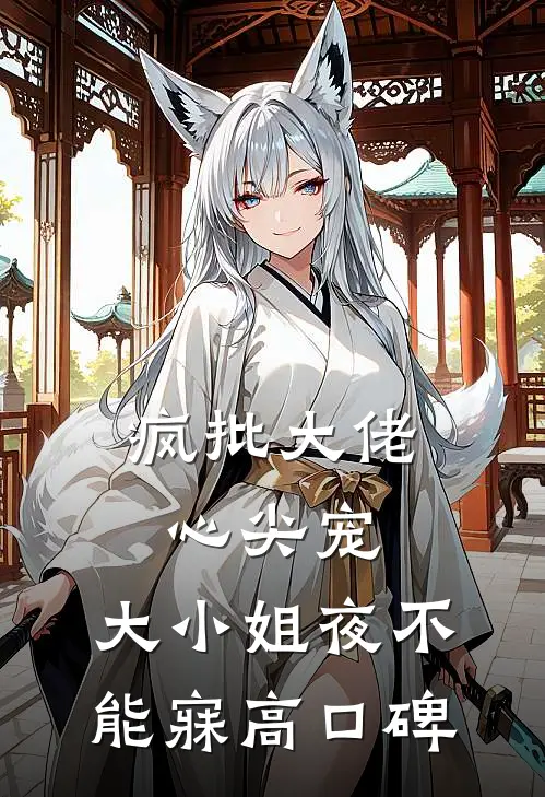 疯批大佬心尖宠，大小姐夜不能寐高口碑