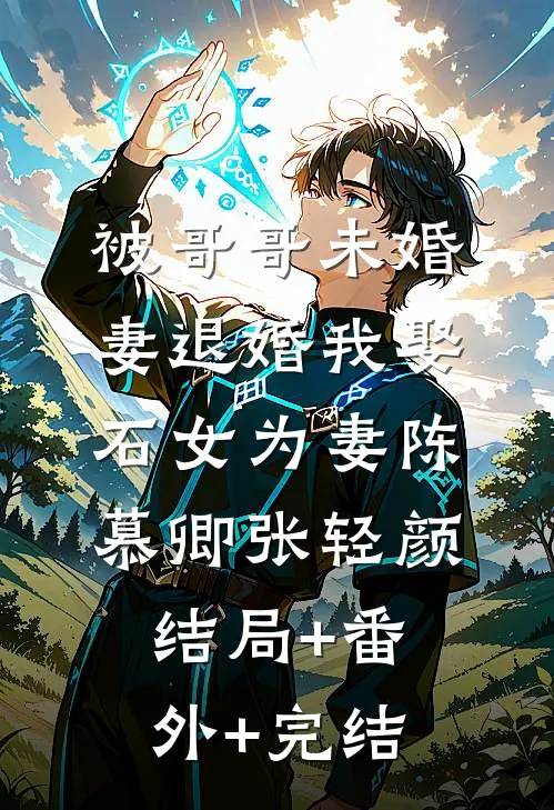 被哥哥未婚妻退婚我娶石女为妻陈慕卿张轻颜:结局+番外+完结
