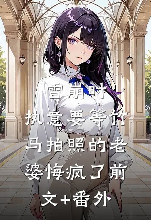 雪崩时，执意要等竹马拍照的老婆悔疯了前文+番外