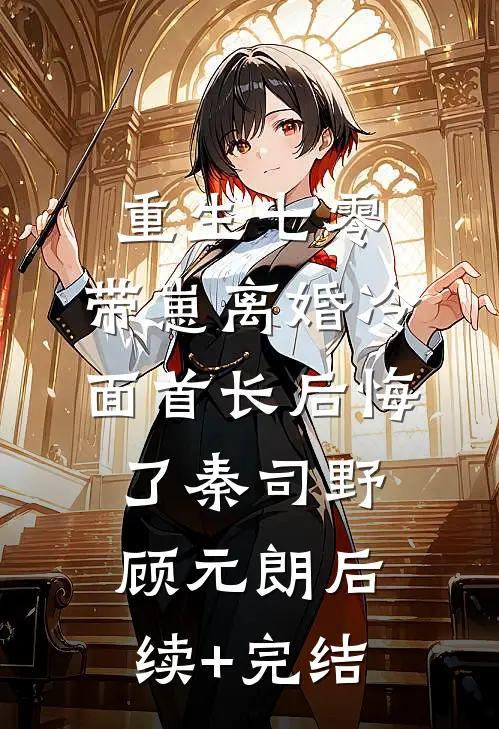 重生七零，带崽离婚冷面首长后悔了秦司野顾元朗后续+完结