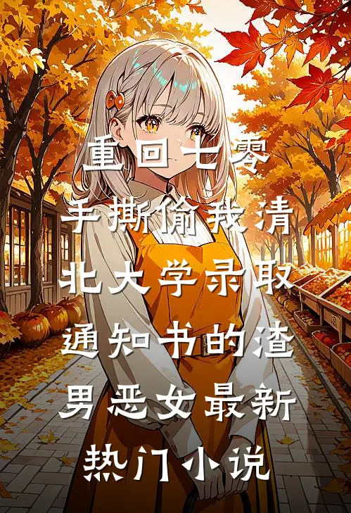 重回七零，手撕偷我清北大学录取通知书的渣男恶女最新热门小说