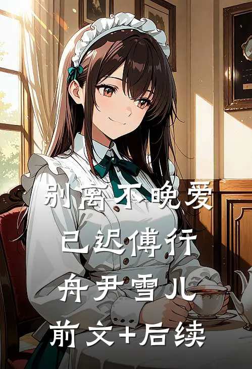 别离不晚爱已迟傅行舟尹雪儿:前文+后续