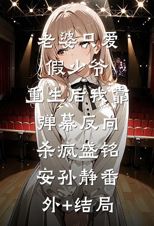 老婆只爱假少爷，重生后我靠弹幕反向杀疯盛铭安孙静(番外)+(结局)